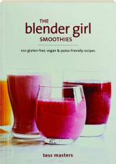 THE BLENDER GIRL SMOOTHIES: 100 Gluten-Free, Vegan & Paleo-Friendly Recipes