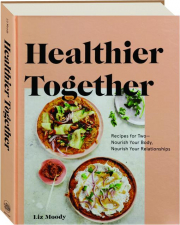 HEALTHIER TOGETHER: Recipes for Two--Nourish Your Body, Nourish Your Relationships