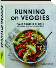RUNNING ON VEGGIES: Plant-Powered Recipes for Fueling and Feeling Your Best