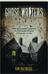 GHOST WRITERS: The Hallowed Haunts of Unforgettable Literary Icons