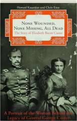 NONE WOUNDED, NONE MISSING, ALL DEAD: The Story of Elizabeth Bacon Custer