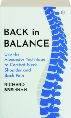 BACK IN BALANCE: Use the Alexander Technique to Combat Neck, Shoulder and Back Pain