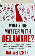 WHAT'S THE MATTER WITH DELAWARE? How the First State Has Favored the Rich, Powerful, and Criminal--and How It Costs Us All