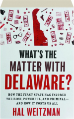 WHAT'S THE MATTER WITH DELAWARE? How the First State Has Favored the Rich, Powerful, and Criminal--and How It Costs Us All