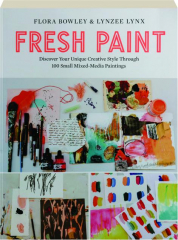 FRESH PAINT: Discover Your Unique Creative Style Through 100 Small Mixed-Media Paintings