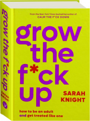GROW THE F*CK UP: How to Be an Adult and Get Treated Like One