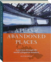 ATLAS OF ABANDONED PLACES: A Journey Through the World's Forgotten Wonders