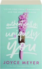 AUTHENTICALLY, UNIQUELY YOU: Living Free from Comparison and the Need to Please