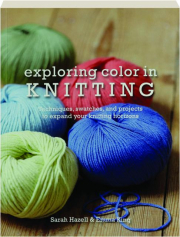 EXPLORING COLOR IN KNITTING: Techniques, Swatches, and Projects to Expand Your Knitting Horizons