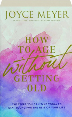 HOW TO AGE WITHOUT GETTING OLD: The Steps You Can Take Today to Stay Young for the Rest of Your Life