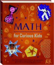 MATH FOR CURIOUS KIDS: An Illustrated Introduction to Numbers, Geometry, Computing, and More!