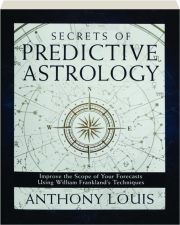 SECRETS OF PREDICTIVE ASTROLOGY: Improve the Scope of Your Forecasts Using William Frankland's Techniques