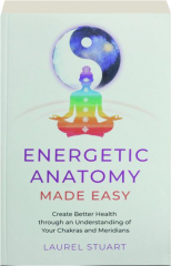 ENERGETIC ANATOMY MADE EASY: Create Better Health Through an Understanding of Your Chakras and Meridians