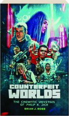 COUNTERFEIT WORLDS: The Cinematic Universes of Philip K. Dick