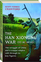 THE HAN-XIONGNU WAR 133 BC-89 AD: The Struggle of China and a Steppe Empire Told Through Its Key Figures