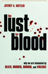 THE LUST FOR BLOOD: Why We Are Fascinated by Death, Murder, Horror, and Violence