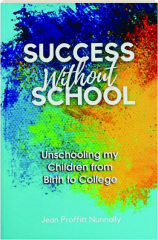 SUCCESS WITHOUT SCHOOL: Unschooling My Children from Birth to College