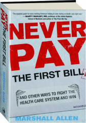NEVER PAY THE FIRST BILL: And Other Ways to Fight the Health Care System and Win