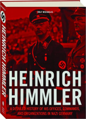 HEINRICH HIMMLER: A Detailed History of His Offices, Commands, and Organizations in Nazi Germany