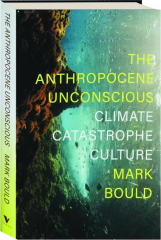 THE ANTHROPOCENE UNCONSCIOUS: Climate Catastrophe Culture