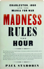 MADNESS RULES THE HOUR: Charleston, 1860 and the Mania for War