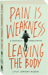 PAIN IS WEAKNESS LEAVING THE BODY: A Marine's Unbecoming