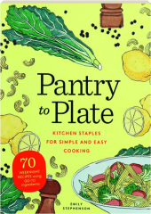 PANTRY TO PLATE: Kitchen Staples for Simple and Easy Cooking