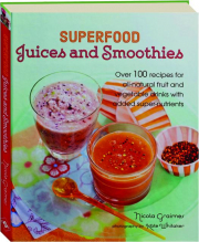 SUPERFOOD JUICES AND SMOOTHIES: Over 100 Recipes for All-Natural Fruit and Vegetable Drinks with Added Super-Nutrients