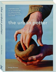 THE URBAN POTTER: A Modern Guide to the Ancient Art of Hand-Building Bowls, Plates, Pots and More