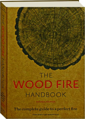 THE WOOD FIRE HANDBOOK, SECOND EDITION: The Complete Guide to a Perfect Fire