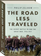 THE ROAD LESS TRAVELED: The Secret Battle to End the Great War, 1916-1917