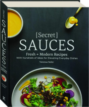 SECRET SAUCES: Fresh + Modern Recipes with Hundreds of Ideas for Elevating Everyday Dishes