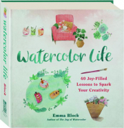 WATERCOLOR LIFE: 40 Joy-Filled Lessons to Spark Your Creativity