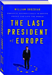 THE LAST PRESIDENT OF EUROPE: Emmanuel Macron's Race to Revive France and Save the World