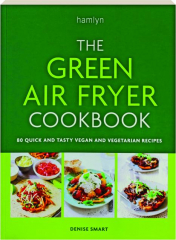 THE GREEN AIR FRYER COOKBOOK: 80 Quick and Tasty Vegan and Vegetarian Recipes