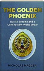 THE GOLDEN PHOENIX: Russia, Ukraine and a Coming New World Order