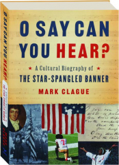 O SAY CAN YOU HEAR? A Cultural Biography of The Star-Spangled Banner
