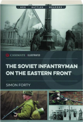 THE SOVIET INFANTRYMAN ON THE EASTERN FRONT: Men, Battles, Weapons