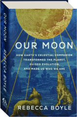 OUR MOON: How Earth's Celestial Companion Transformed the Planet, Guided Evolution, and Made Us Who We Are