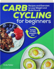 CARB CYCLING FOR BEGINNERS: Recipes and Exercises to Lose Weight and Build Muscle