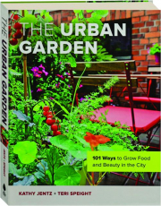 THE URBAN GARDEN: 101 Ways to Grow Food and Beauty in the City