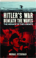 HITLER'S WAR BENEATH THE WAVES: The Menace of the U-Boats