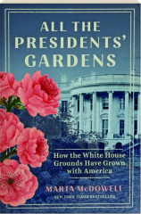 ALL THE PRESIDENTS' GARDENS: How the White House Grounds Have Grown with America