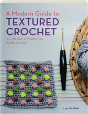 A MODERN GUIDE TO TEXTURED CROCHET: A Collection of Wonderfully Tactile Stitches