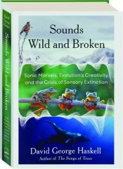 SOUNDS WILD AND BROKEN: Sonic Marvels, Evolution's Creativity, and the Crisis of Sensory Extinction