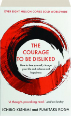 THE COURAGE TO BE DISLIKED: How to Free Yourself, Change Your Life and Achieve Real Happiness