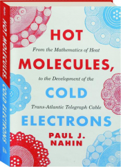 HOT MOLECULES, COLD ELECTRONS: From the Mathematics of Heat to the Development of the Trans-Atlantic Telegraph Cable