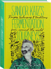 SANDOR KATZ'S FERMENTATION JOURNEYS: Recipes, Techniques & Traditions from Around the World