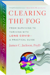 CLEARING THE FOG: From Surviving to Thriving with Long Covid--A Practical Guide
