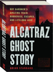 ALCATRAZ GHOST STORY: Roy Gardner's Amazing Train Robberies, Escapes, and Lifelong Love